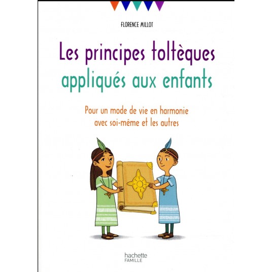 LES PRINCIPES TOLTEQUES APPLIQUES AUX ENFANTS - POUR UN MODE DE VIE EN HARMONIE AVEC SOI-MEME ET LES