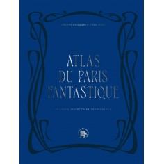 ATLAS DU PARIS FANTASTIQUE - 40 LIEUX SECRETS ET MYSTERIEUX