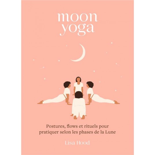 MOON YOGA - POSTURES, FLOWS ET RITUELS POUR PRATIQUER SELON LES PHASES DE LA LUNE