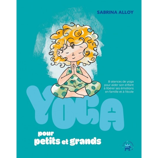 YOGA POUR PETITS ET GRANDS - 8 SEANCES DE YOGA POUR AIDER SON ENFANT A LIBERER SES EMOTIONS EN FAMIL