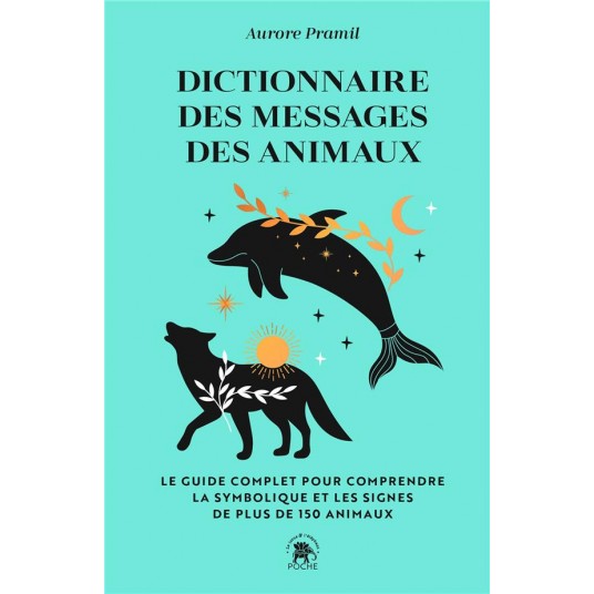 DICTIONNAIRE DES MESSAGES DES ANIMAUX - LE GUIDE COMPLET PUR COMPRENDRE LA SYMBOLIQUE ET LES SIGNES