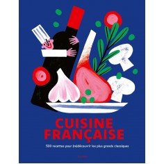 CUISINE FRANCAISE - 500 RECETTES POUR (RE)DECOUVRIR LES PLUS GRANDS CLASSIQUES