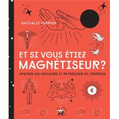 ET SI VOUS ETIEZ MAGNETISEUR - APAISER LES DOULEURS ET RETROUVER DE L'ENERGIE