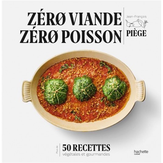 ZERO VIANDE ZERO POISSON - PLUS DE 50 RECETTES VEGGIE ET GOURMANDES QUI ONT FAIT LEURS PREUVES