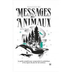DICTIONNAIRE DES MESSAGES DES ANIMAUX - LE GUIDE COMPLET POUR COMPRENDRE LA SYMBOLIQUE ET LES SIGNES