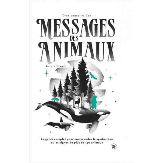 DICTIONNAIRE DES MESSAGES DES ANIMAUX - LE GUIDE COMPLET POUR COMPRENDRE LA SYMBOLIQUE ET LES SIGNES