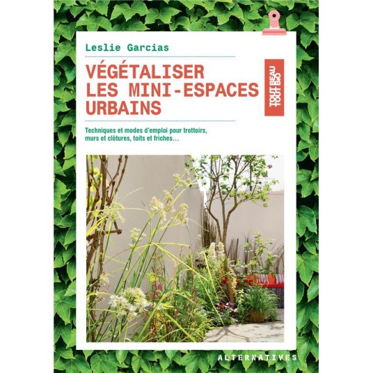 VEGETALISER LES MINI-ESPACES URBAINS - TECHNIQUES ET MODES D'EMPLOI POUR TROTTOIRS, MURS ET CLOTURES