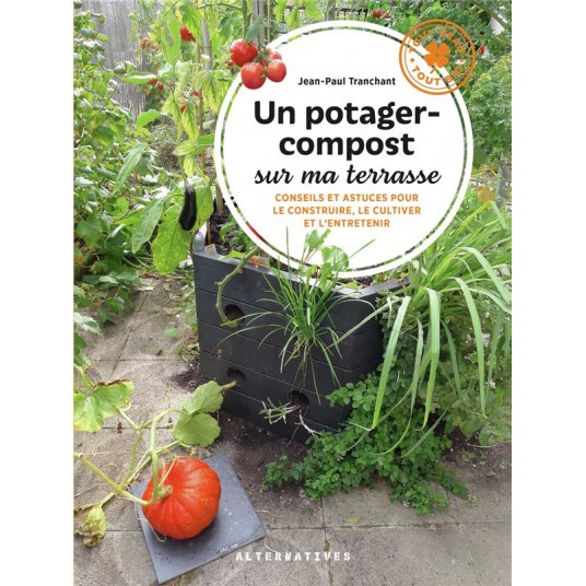 UN POTAGER-COMPOST SUR MA TERRASSE - CONSEILS ET ASTUCES POUR LE CONSTRUIRE, LE CULTIVER ET L'ENTRET