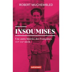 INSOUMISES - UNE AUTRE HISTOIRE DES FRANCAISES, XVIE-XXIE SIECLE
