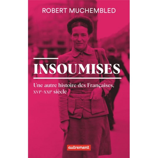 INSOUMISES - UNE AUTRE HISTOIRE DES FRANCAISES, XVIE-XXIE SIECLE