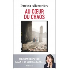 AU COEUR DU CHAOS - UNE GRAND REPORTER RACONTE LA GUERRE A SA FILLE