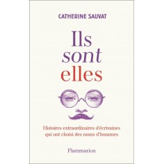 ILS SONT ELLES - HISTOIRES EXTRAORDINAIRES D'ECRIVAINES QUI ONT CHOISI DES NOMS D'HOMMES