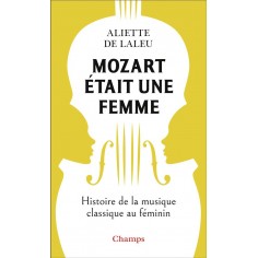 MOZART ETAIT UNE FEMME - HISTOIRE DE LA MUSIQUE CLASSIQUE AU FEMININ