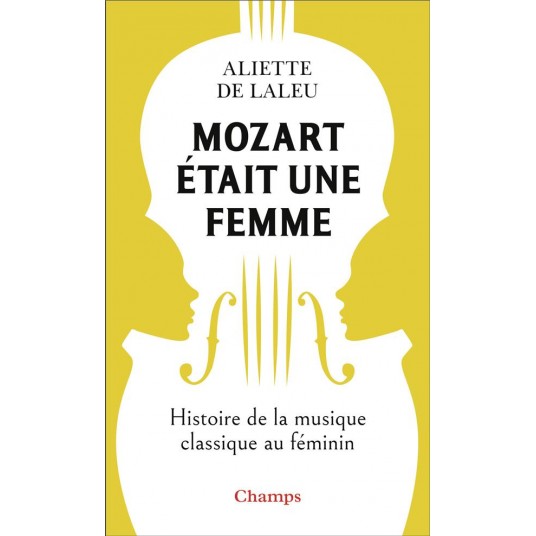 MOZART ETAIT UNE FEMME - HISTOIRE DE LA MUSIQUE CLASSIQUE AU FEMININ