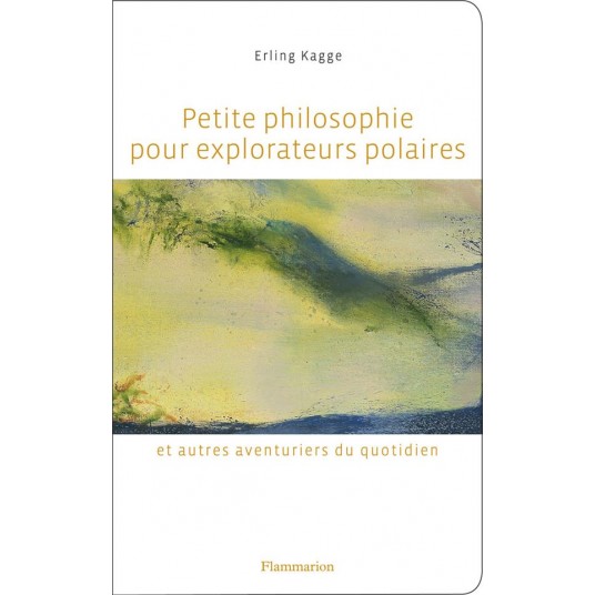 PETITE PHILOSOPHIE POUR EXPLORATEURS POLAIRES - ET AUTRES AVENTURIERS DU QUOTIDIEN