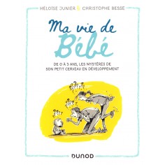 MA VIE DE BEBE - DE 0 A 3 ANS, LES MYSTERES DE SON PETIT CERVEAU EN DEVELOPPEMENT