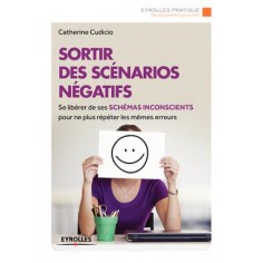 SORTIR DES SCENARIOS NEGATIFS - SE LIBERER DE SES SCHEMAS INCONSCIENTS POUR NE PLUS REPETER LES MEME