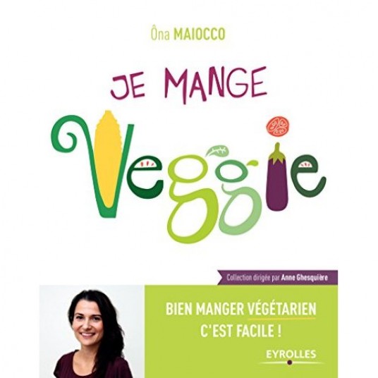 JE MANGE VEGGIE - BIEN MANGER VEGETARIEN C'EST FACILE !