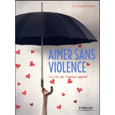 AIMER SANS VIOLENCE - LES CLES DE L'AMOUR APAISE. AIMER SANS VIOLENCE - LES CLES DE L'AMOUR APAISE.