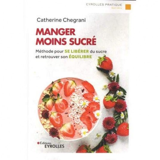 MANGER MOINS SUCRE - METHODE POUR SE LIBERER DU SUCRE ET RETROUVER SON EQUILIBRE