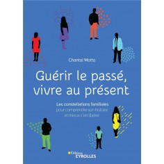 GUERIR LE PASSE, VIVRE AU PRESENT - LES CONSTELLATIONS FAMILIALES POUR COMPRENDRE SON HISTOIRE ET MI GUERIR LE PASSE, VIVRE AU PRESENT - LES CONSTELLATIONS FAMILIALES POUR COMPRENDRE SON HISTOIRE ET MI