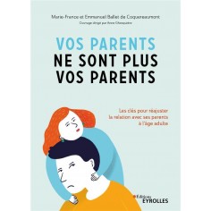 VOS PARENTS NE SONT PLUS VOS PARENTS - LES CLES POUR REAJUSTER LA RELATION AVEC SES PARENTS A L'AGE