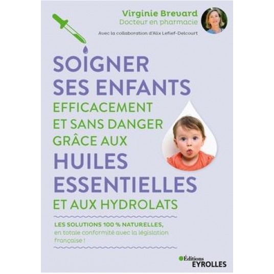 SOIGNER SES ENFANTS EFFICACEMENT ET SANS DANGER GRACE AUX HUILES ESSENTIELLES ET AUX HYDROLATS