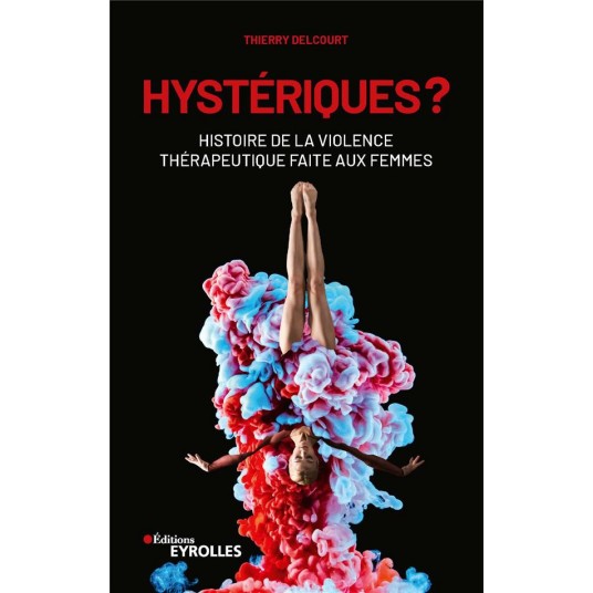 HYSTERIQUES ? - HISTOIRE DE LA VIOLENCE THERAPEUTIQUE FAITE AUX FEMMES