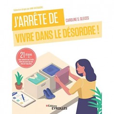 J'ARRETE DE VIVRE DANS LE DESORDRE ! - 21 ETAPES POUR REMETTRE DE L'ORDRE DANS MA VIE ET EN MOI AVEC