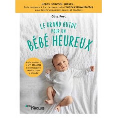 LE GRAND GUIDE POUR UN BEBE HEUREUX - REPAS, SOMMEIL, PLEURS... DE LA NAISSANCE A 1 AN, LES SECRETS
