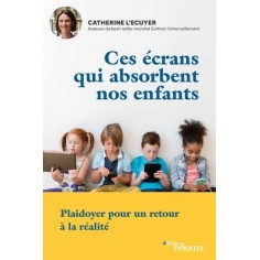 CES ECRANS QUI ABSORBENT NOS ENFANTS - PLAIDOYER POUR UN RETOUR A LA REALITE