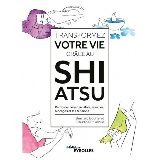 TRANSFORMEZ VOTRE VIE GRACE AU SHIATSU - RENFORCER L'ENERGIE VITALE, LEVER LES BLOCAGES ET LES TENSI