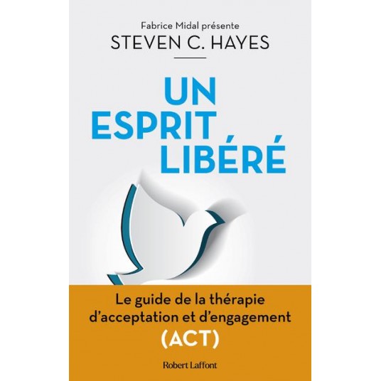 UN ESPRIT LIBERE - LE GUIDE DE LA THERAPIE D'ACCEPTATION ET D'ENGAGEMENT (ACT)