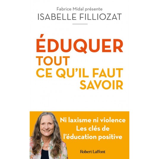 EDUQUER : TOUT CE QU'IL FAUT SAVOIR - NI LAXISME NI VIOLENCE LES CLES DE L'EDUCATION POSITIVE