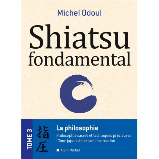 SHIATSU FONDAMENTAL - TOME 3 - LA PHILOSOPHIE SACREES ET LES TECHNIQUES PRECIEUSES