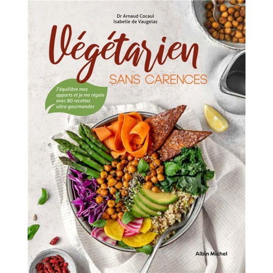 VEGETARIEN SANS CARENCES - J'EQUILIBRE MES APPORTS ET JE ME REGALE AVEC 80 RECETTES ULTRA-GOURMANDES