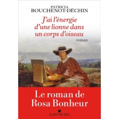 J'AI L'ENERGIE D'UNE LIONNE DANS UN CORPS D'OISEAU - LE ROMAN DE ROSA BONHEUR