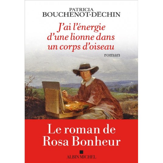 J'AI L'ENERGIE D'UNE LIONNE DANS UN CORPS D'OISEAU - LE ROMAN DE ROSA BONHEUR