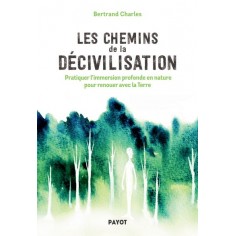 LES CHEMINS DE LA DECIVILISATION - PRATIQUER L'IMMERSION PROFONDE EN NATURE POUR RENOUER AVEC LA TER