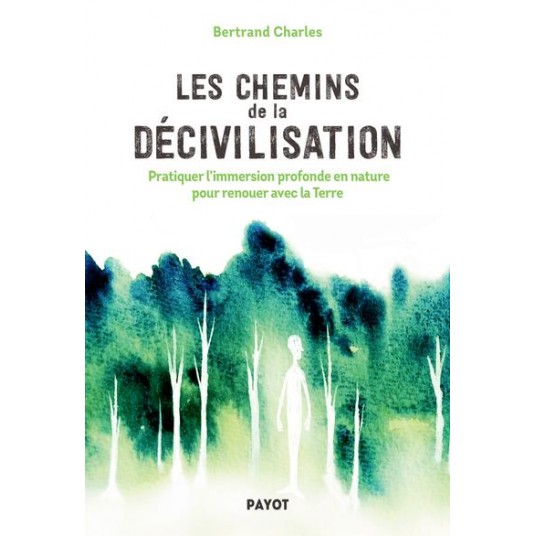 LES CHEMINS DE LA DECIVILISATION - PRATIQUER L'IMMERSION PROFONDE EN NATURE POUR RENOUER AVEC LA TER