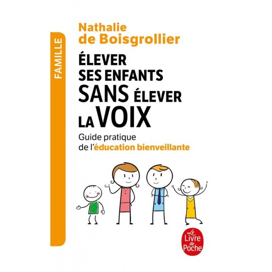 ELEVER SES ENFANTS SANS ELEVER LA VOIX - GUIDE PRATIQUE DE L'EDUCATION BIENVEILLANTE