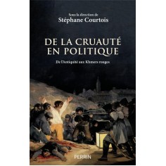DE LA CRUAUTE EN POLITIQUE - DE L'ANTIQUITE AUX KHMERS ROUGES