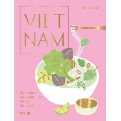 VIETNAM - 85 RECETTES VIETNAMIENNES FACILES DU QUOTIDIEN