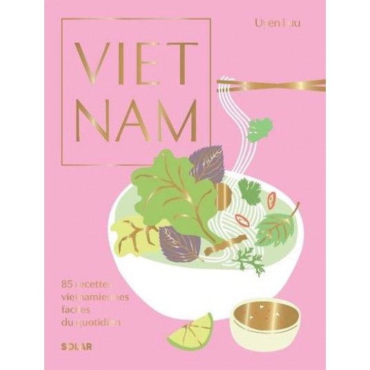 VIETNAM - 85 RECETTES VIETNAMIENNES FACILES DU QUOTIDIEN