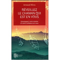 REVEILLEZ LE CHAMAN QUI EST EN VOUS - DEVELOPPEZ VOTRE INTUITION ET VOTRE CONFIANCE EN VOUS