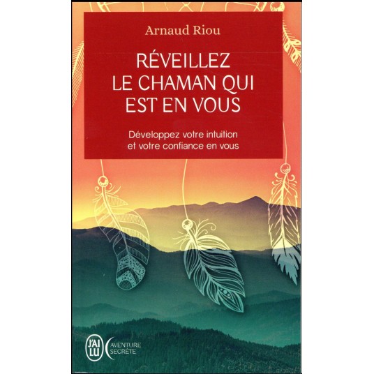 REVEILLEZ LE CHAMAN QUI EST EN VOUS - DEVELOPPEZ VOTRE INTUITION ET VOTRE CONFIANCE EN VOUS
