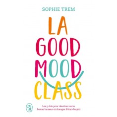 LA GOOD MOOD CLASS - LES 5 CLES POUR REACTIVER VOTRE BONNE HUMEUR ET CHANGER D'ETAT D'ESPRIT