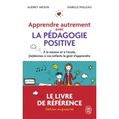 APPRENDRE AUTREMENT AVEC LA PEDAGOGIE POSITIVE - A LA MAISON ET A L'ECOLE, (RE)DONNEZ A VOS ENFANTS