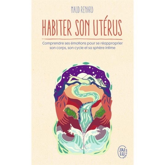 HABITER SON UTERUS - COMPRENDRE SES EMOTIONS POUR SE REAPPROPRIER SON CORPS, SON CYCLE ET SA SPHERE