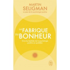 LA FABRIQUE DU BONHEUR - VIVRE LES BIENFAITS DE LA PSYCHOLOGIE POSITIVE AU QUOTIDIEN